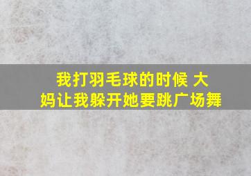 我打羽毛球的时候 大妈让我躲开她要跳广场舞